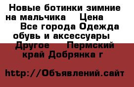 Новые ботинки зимние на мальчика  › Цена ­ 1 100 - Все города Одежда, обувь и аксессуары » Другое   . Пермский край,Добрянка г.